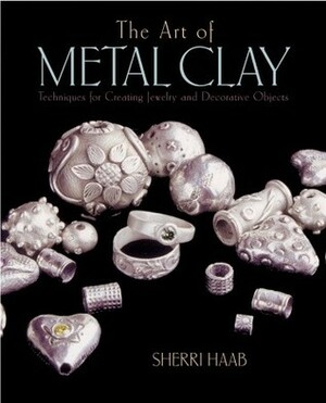 The Art of Metal Clay: Techniques for Creating Jewelry and Decorative Objects with DVD by Sherri Haab