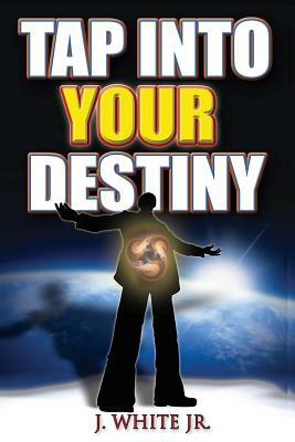 Tap Into Your Destiny by J. White