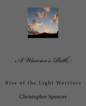 A Warrior's Path: Rise of the Light Warriors by Christopher Spencer