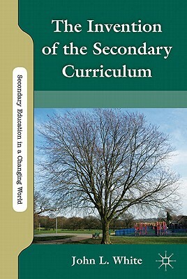 The Invention of the Secondary Curriculum by J. White