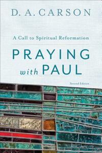 Praying with Paul: A Call to Spiritual Reformation by D. A. Carson