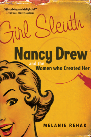 Girl Sleuth: Nancy Drew and the Women Who Created Her by Melanie Rehak