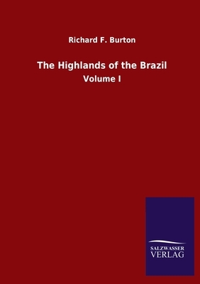 The Highlands of the Brazil: Volume I by Richard Francis Burton