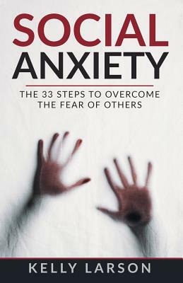 Social anxiety: The 33 steps to overcome the fear of others by Kelly Larson