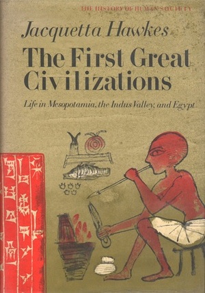 The First Great Civilizations: Life In Mesopotamia, The Indus Valley And Egypt by Jacquetta Hawkes