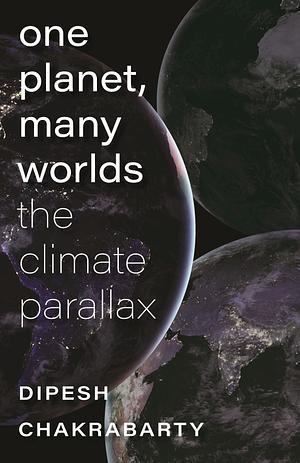 One Planet, Many Worlds: The Climate Parallax by Dipesh Chakrabarty