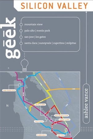 Geek Silicon Valley: A circuitry of places and people -- and the stories that created today's high-tech lifestyle by Ashlee Vance