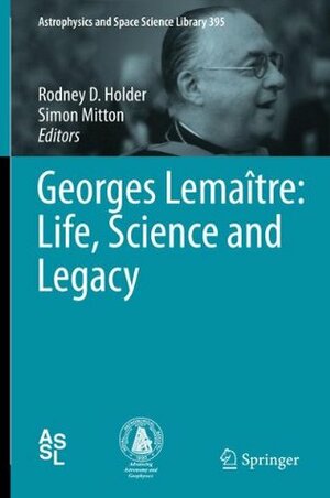 Georges Lemaître: Life, Science and Legacy (Astrophysics and Space Science Library) by Rodney D. Holder, Simon Mitton