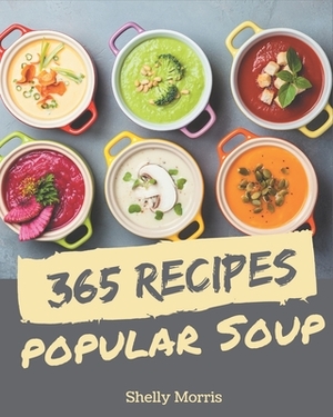 365 Popular Soup Recipes: A Soup Cookbook You Will Need by Shelly Morris