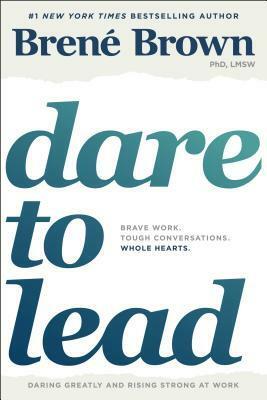 Dare to Lead: Brave Work. Tough Conversations. Whole Hearts. by Brené Brown