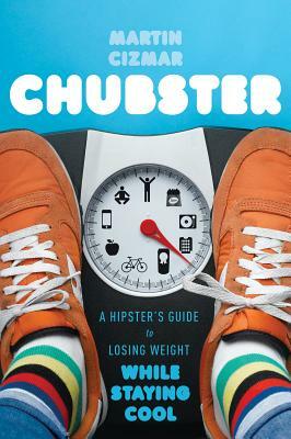 Chubster: A Hipster's Guide to Losing Weight While Staying Cool by Martin Cizmar