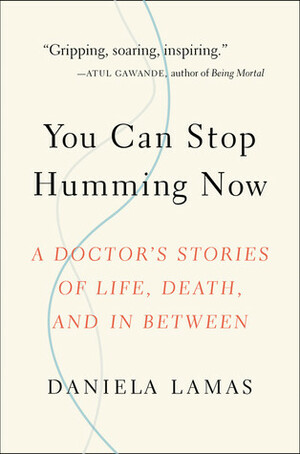 You Can Stop Humming Now: A Doctor's Stories of Life, Death, and in Between by Daniela Lamas
