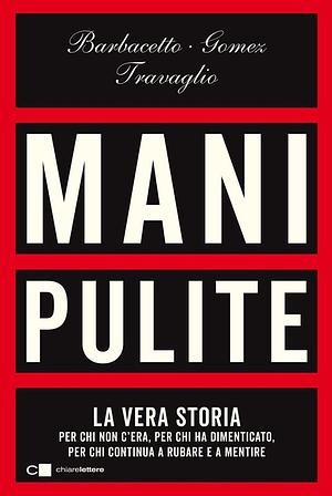 Mani pulite. La vera storia. Per chi non c'era, per chi ha dimenticato, per chi continua a rubare e a mentire. Nuova ediz. by Marco Travaglio, Gianni Barbacetto, Peter Gómez