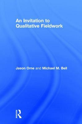 An Invitation to Qualitative Fieldwork: A Multilogical Approach by Jason Orne, Michael Bell