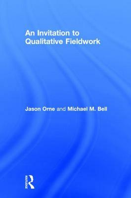 An Invitation to Qualitative Fieldwork: A Multilogical Approach by Jason Orne, Michael Bell