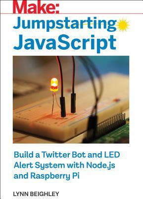Jumpstarting JavaScript: Build a Twitter Bot and Led Alert System Using Node.Js and Raspberry Pi by Lynn Beighley