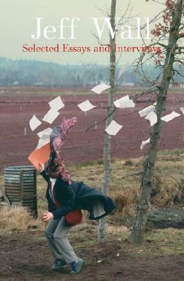 Jeff Wall: Selected Essays and Interviews by Jeff Wall