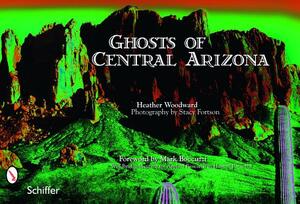 Ghosts of Central Arizona by Heather Woodward