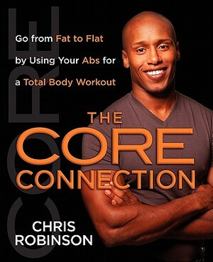 The Core Connection: Go from Fat to Flat by Using Your ABS for a Total by Chris Robinson