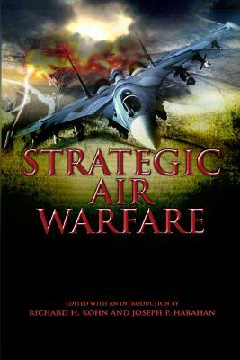 Strategic Air Warfare: An Interview with Generals Curtis E. LeMay, Leon W. Johnson, David A. Burchinal, and Jack J. Catton by Joseph P. Harahan, Richard H. Kohn