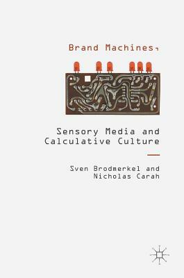 Brand Machines, Sensory Media and Calculative Culture by Nicholas Carah, Sven Brodmerkel