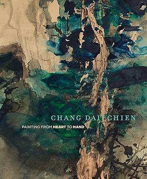 Chang Dai-chien: Painting from Heart to Hand by Fan Jeremy Zhang, Mark Dean Johnson