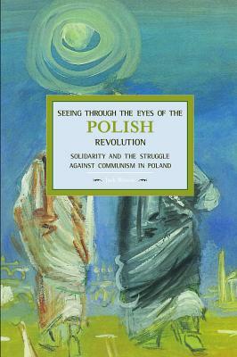 Seeing Through the Eyes of the Polish Revolution: Solidarity and the Struggle Against Communism in Poland by Jack Bloom