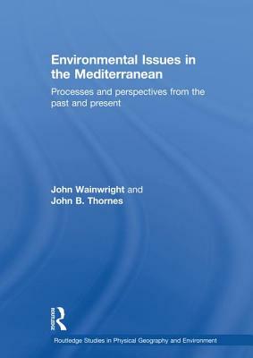 Environmental Issues in the Mediterranean: Processes and Perspectives from the Past and Present by John B. Thornes, John Wainwright
