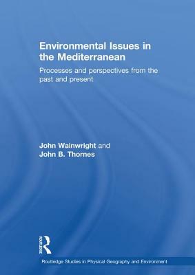 Environmental Issues in the Mediterranean: Processes and Perspectives from the Past and Present by John Wainwright, John B. Thornes