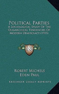 Political Parties: A Sociological Study Of The Oligarchical Tendencies Of Modern Democracy by Cedar Paul, Robert Michels