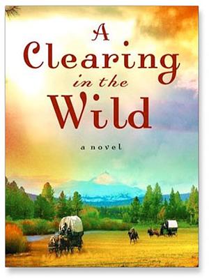 A Clearing in the Wild: A Novel by Jane Kirkpatrick