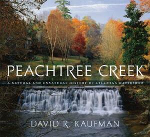 Peachtree Creek: A Natural and Unnatural History of Atlanta's Watershed by David R. Kaufman