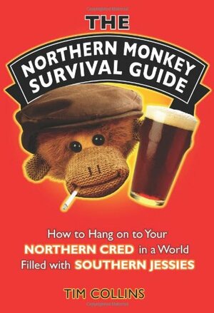 The Northern Monkey Survival Guide: How to Hang On to Your Northern Cred in a World Filled with Southern Jessies by Tim Collins