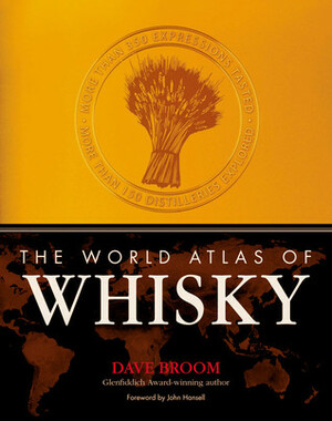 The World Atlas of Whisky: More Than 350 Expressions Tasted - More Than 150 Distilleries Explored by Dave Broom
