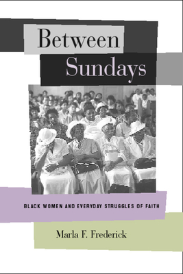 Between Sundays: Black Women and Everyday Struggles of Faith by Marla Frederick