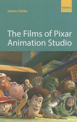 The Films of Pixar Animation Studio by James Clarke