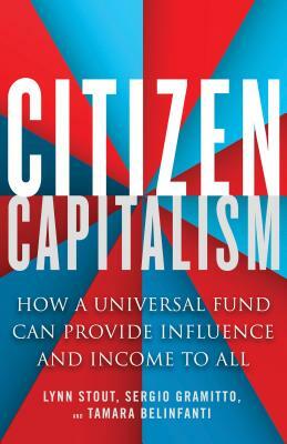 Citizen Capitalism: How a Universal Fund Can Provide Influence and Income to All by Tamara Belinfanti, Sergio Gramitto, Lynn Stout