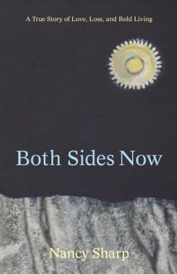 Both Sides Now: A True Story of Love, Loss and Bold Living by Nancy Sharp