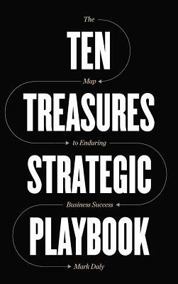 Ten Treasures Strategic Playbook: The Map to Enduring Business Success by Mark Daly