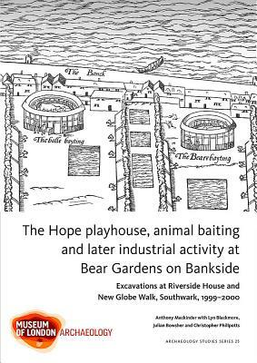 The Hope Playhouse, Animal Baiting and Later Industrial Activity at Bear Gardens on Bankside: Excavations at Riverside House and New Globe Walk, South by Lyn Blackmore, Julian Bowsher, Anthony Mackinder