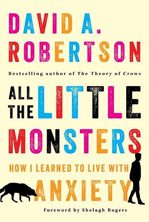 All the Little Monsters: How I Learned to Live with Anxiety by David A. Robertson