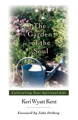 The Garden of the Soul: His Glory, His People, His World by Keri Wyatt Kent