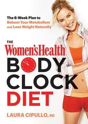 The Women's Health Body Clock Diet: The 6-Week Plan to Reboot Your Metabolism and Lose Weight Naturally by Laura Cipullo, Editors of Women's Health Maga