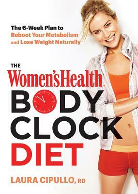 The Women's Health Body Clock Diet: The 6-Week Plan to Reboot Your Metabolism and Lose Weight Naturally by Editors of Women's Health Maga, Laura Cipullo