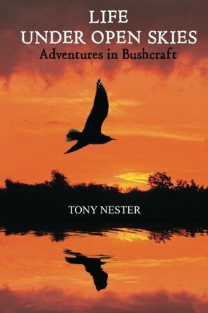 Life Under Open Skies: Adventures in Bushcraft by Tony Nester