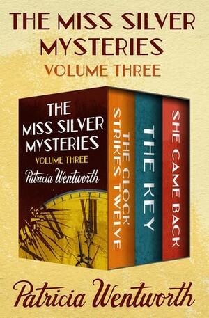 The Miss Silver Mysteries Volume Three: The Clock Strikes Twelve, the Key, and She Came Back by Patricia Wentworth