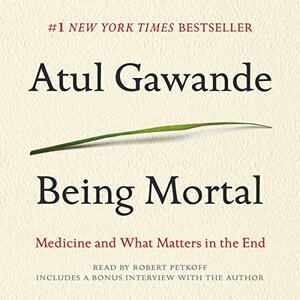 Atul Gawande's Being Mortal: by Atul Gawande