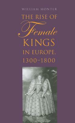 The Rise of Female Kings in Europe, 1300-1800 by William Monter