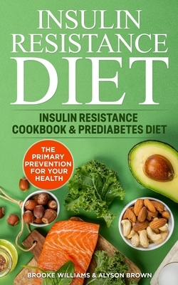Insulin Resistance Diet: 2 Books in 1 Insulin Resistance Cookbook & Prediabetes Diet. The Primary Prevention for your Health by Alyson Brown, Brooke Williams