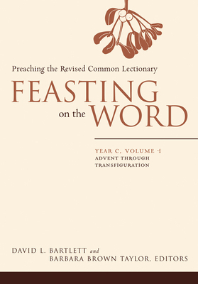 Feasting on the Word: Year C, Volume 1: Advent Through Transfiguration by 
